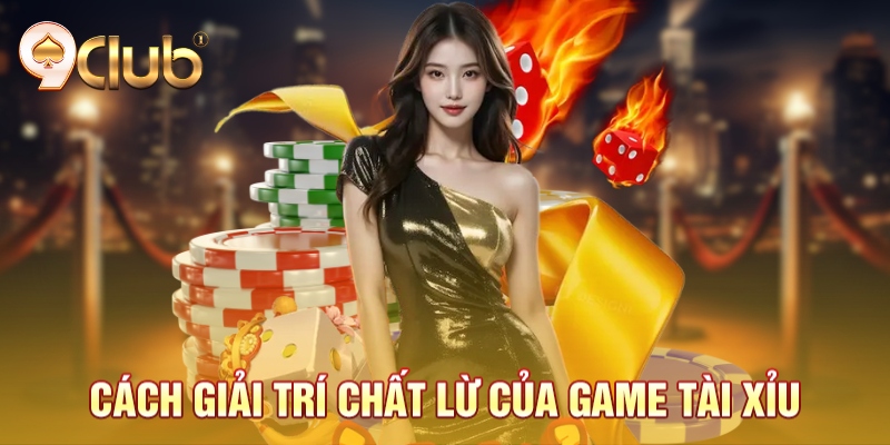 Cách giải trí chất lừ của game tài xỉu Cách giải trí chất lừ của game tài xỉu