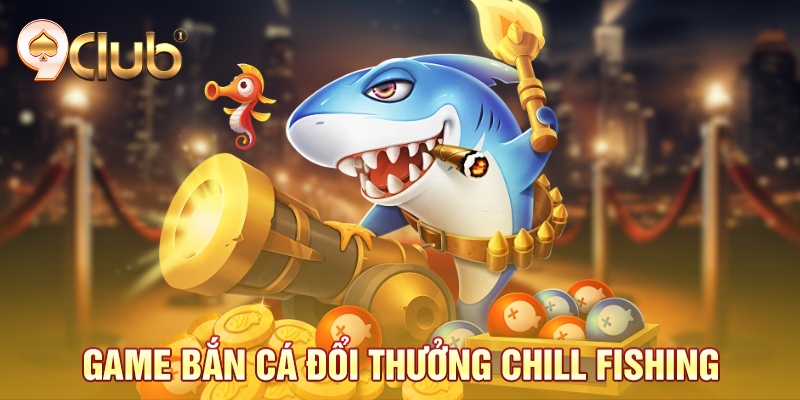 Game bắn cá đổi thưởng Chill Fishing