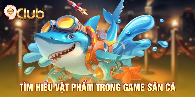 Tìm hiểu vật phẩm trong game săn cá